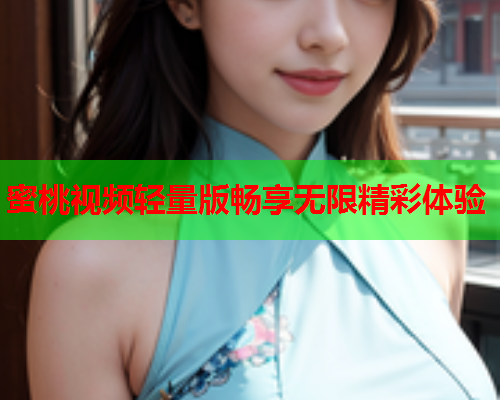 蜜桃视频轻量版畅享无限精彩体验
