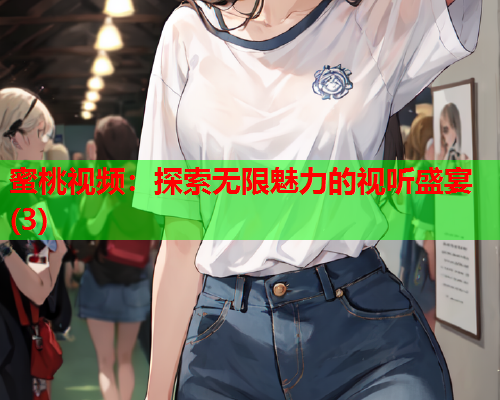 蜜桃视频：探索无限魅力的视听盛宴(3)