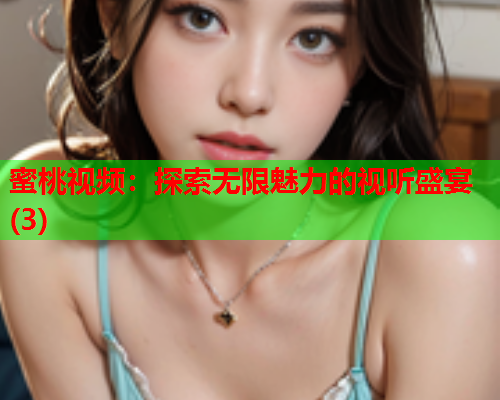 蜜桃视频：探索无限魅力的视听盛宴(3)