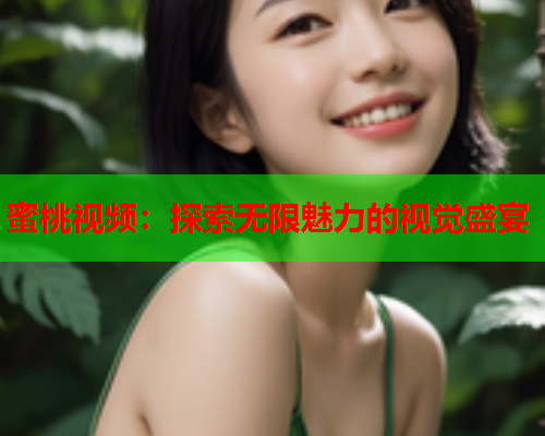 蜜桃视频：探索无限魅力的视觉盛宴
