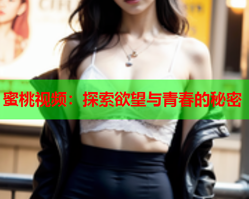 蜜桃视频：探索欲望与青春的秘密