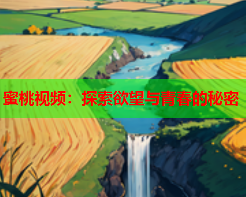 蜜桃视频：探索欲望与青春的秘密