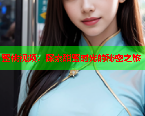 蜜桃视频：探索甜蜜时光的秘密之旅