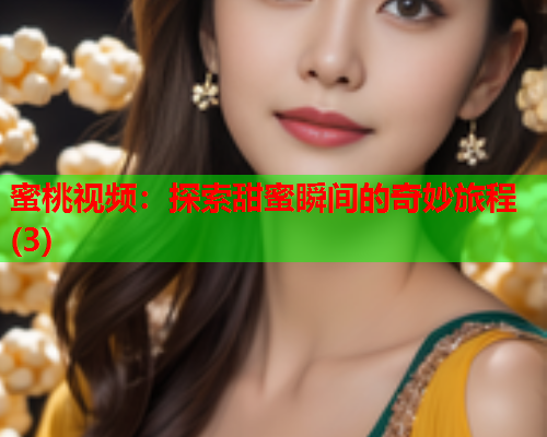 蜜桃视频：探索甜蜜瞬间的奇妙旅程(3)