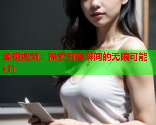 蜜桃视频：探索甜蜜瞬间的无限可能(1)