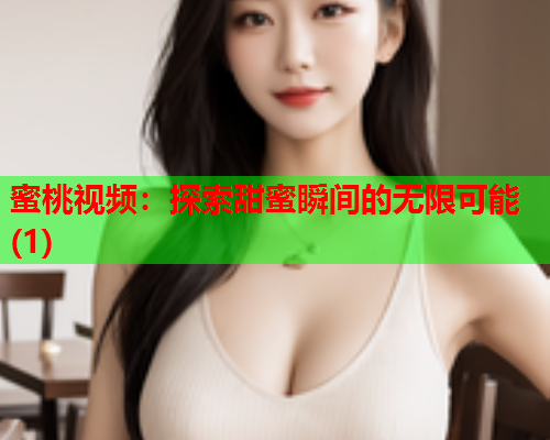 蜜桃视频：探索甜蜜瞬间的无限可能(1)