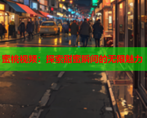 蜜桃视频：探索甜蜜瞬间的无限魅力