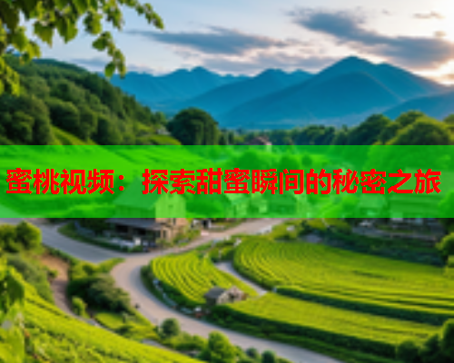 蜜桃视频：探索甜蜜瞬间的秘密之旅