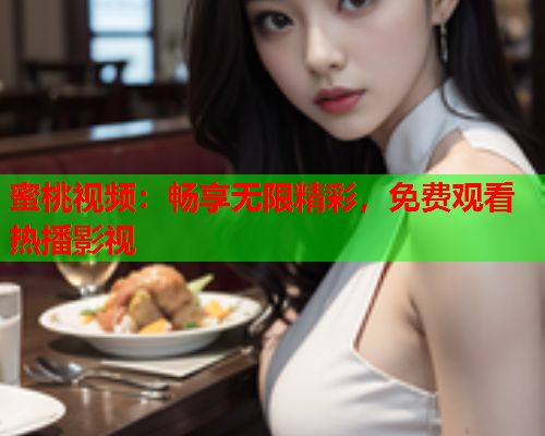 蜜桃视频：畅享无限精彩，免费观看热播影视