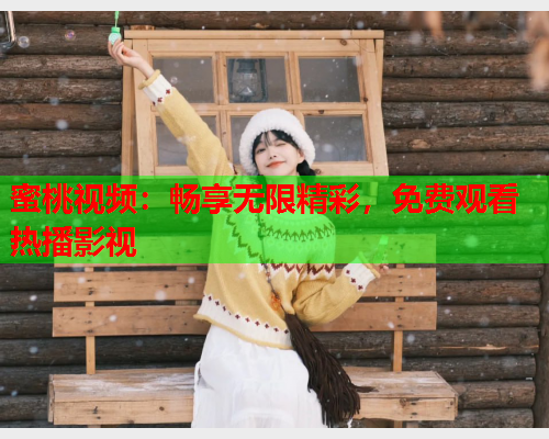 蜜桃视频：畅享无限精彩，免费观看热播影视