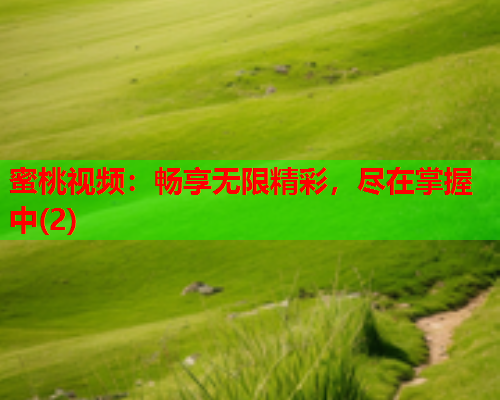 蜜桃视频：畅享无限精彩，尽在掌握中(2)