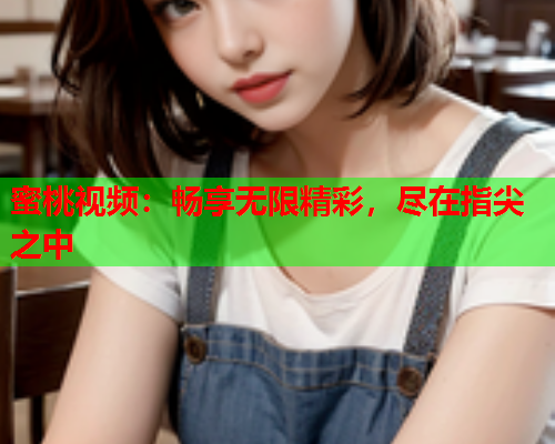 蜜桃视频：畅享无限精彩，尽在指尖之中