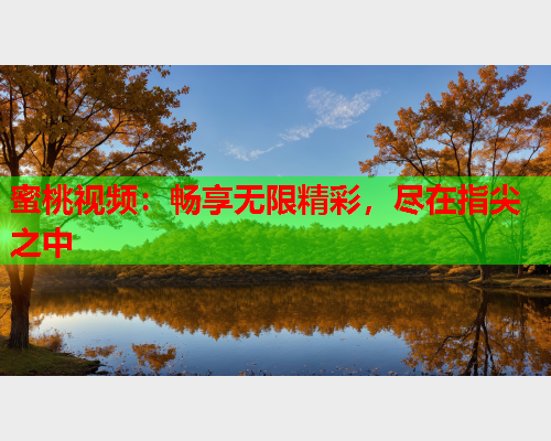 蜜桃视频：畅享无限精彩，尽在指尖之中
