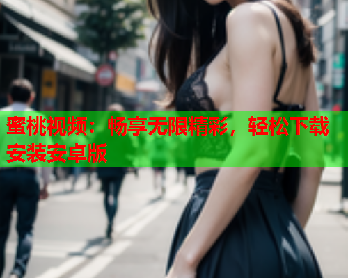 蜜桃视频：畅享无限精彩，轻松下载安装安卓版