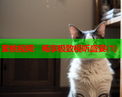 蜜桃视频：畅享极致视听盛宴(1)