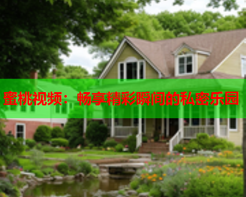 蜜桃视频：畅享精彩瞬间的私密乐园