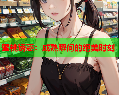 蜜桃诱惑：成熟瞬间的绝美时刻