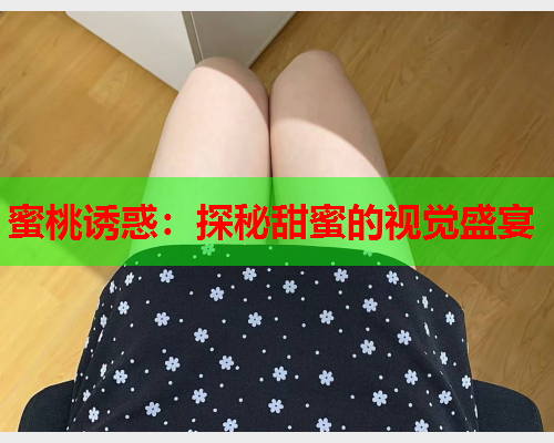 蜜桃诱惑：探秘甜蜜的视觉盛宴
