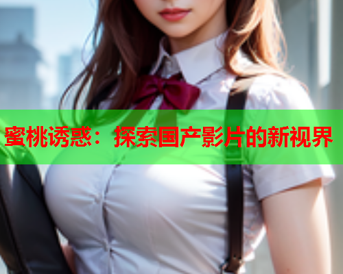 蜜桃诱惑：探索国产影片的新视界