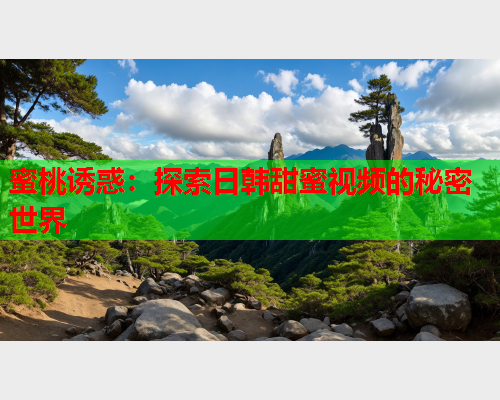 蜜桃诱惑：探索日韩甜蜜视频的秘密世界