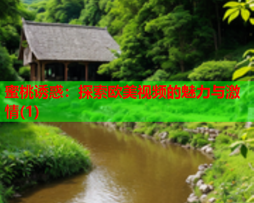 蜜桃诱惑：探索欧美视频的魅力与激情(1)