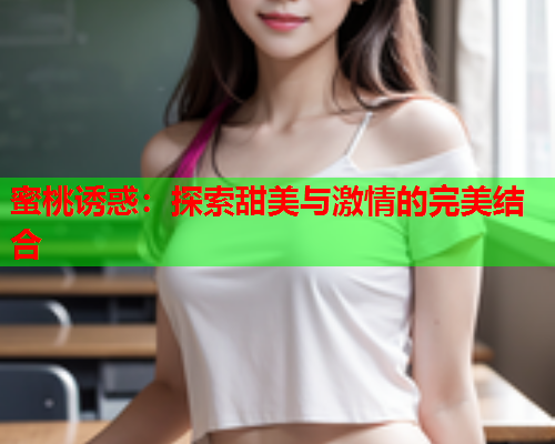 蜜桃诱惑：探索甜美与激情的完美结合