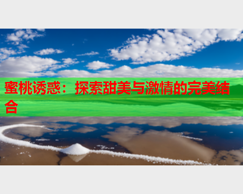 蜜桃诱惑：探索甜美与激情的完美结合