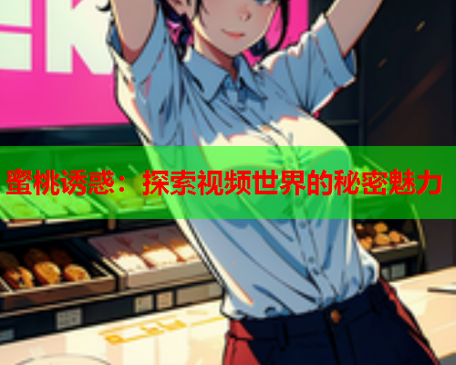 蜜桃诱惑：探索视频世界的秘密魅力