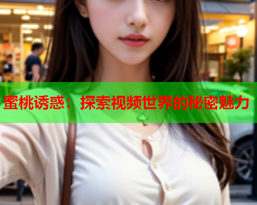 蜜桃诱惑：探索视频世界的秘密魅力