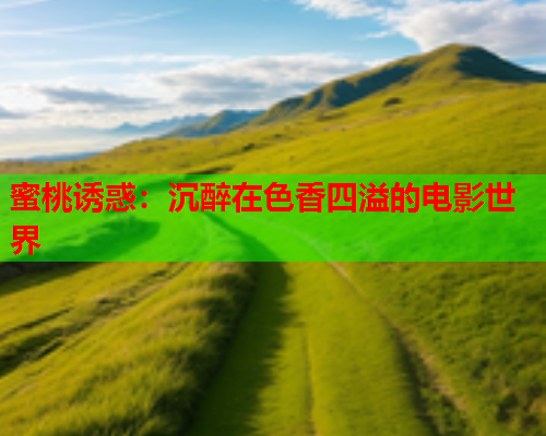 蜜桃诱惑：沉醉在色香四溢的电影世界