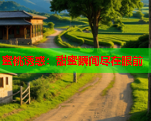 蜜桃诱惑：甜蜜瞬间尽在眼前
