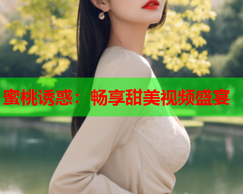 蜜桃诱惑：畅享甜美视频盛宴