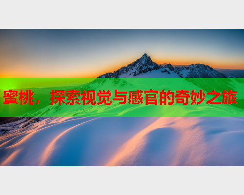 蜜桃，探索视觉与感官的奇妙之旅