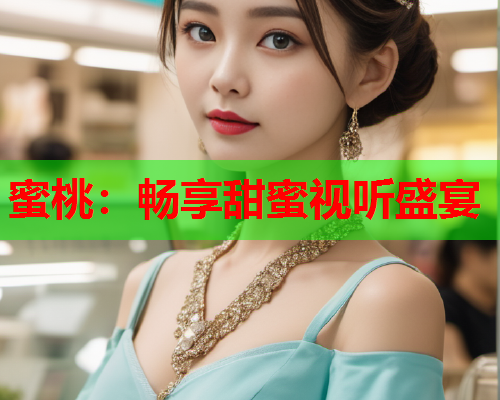 蜜桃：畅享甜蜜视听盛宴