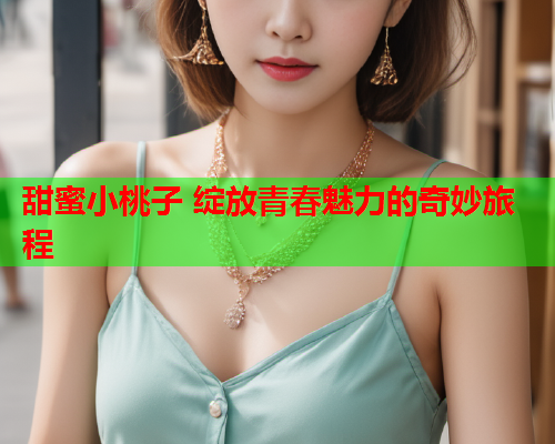 甜蜜小桃子 绽放青春魅力的奇妙旅程