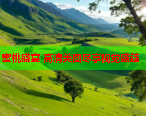 蜜桃盛宴 高清美图尽享视觉盛筵