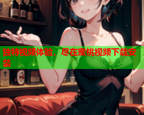 独特视频体验，尽在蜜桃视频下载安装