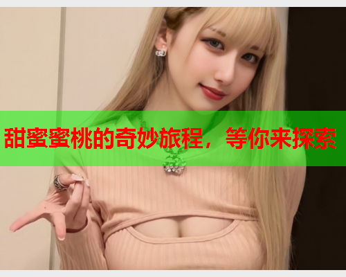 甜蜜蜜桃的奇妙旅程，等你来探索