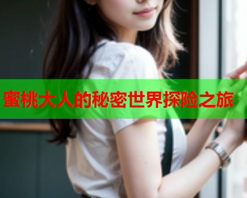 蜜桃大人的秘密世界探险之旅