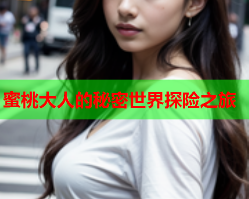 蜜桃大人的秘密世界探险之旅
