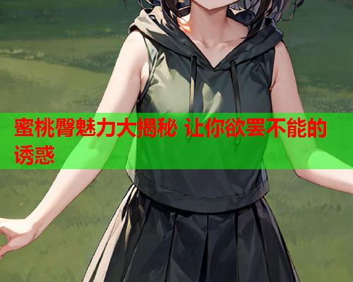 蜜桃臀魅力大揭秘 让你欲罢不能的诱惑