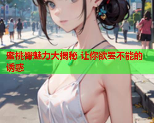蜜桃臀魅力大揭秘 让你欲罢不能的诱惑