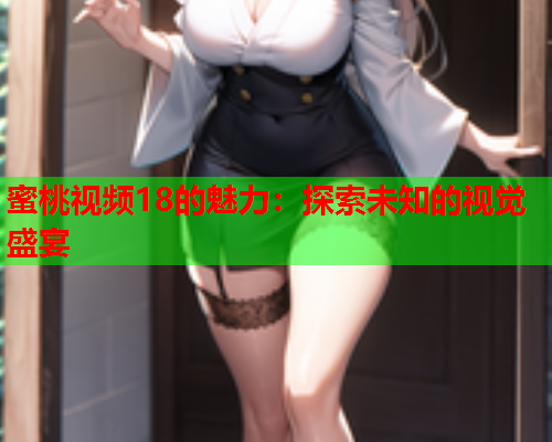 蜜桃视频18的魅力：探索未知的视觉盛宴