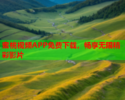蜜桃视频APP免费下载，畅享无限精彩影片