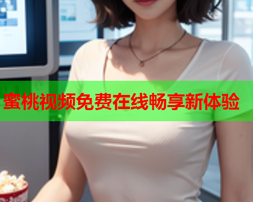 蜜桃视频免费在线畅享新体验