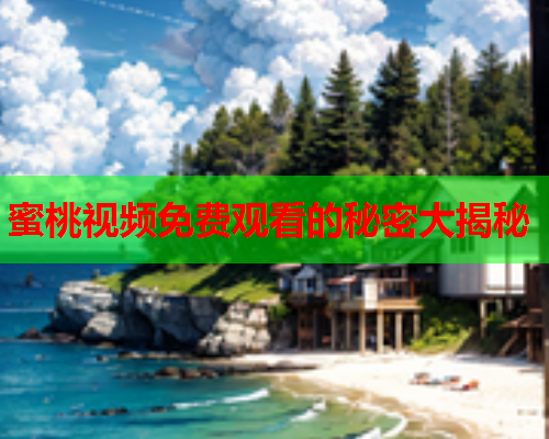 蜜桃视频免费观看的秘密大揭秘