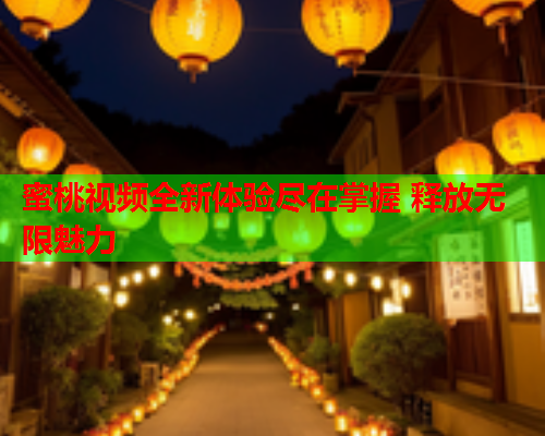 蜜桃视频全新体验尽在掌握 释放无限魅力