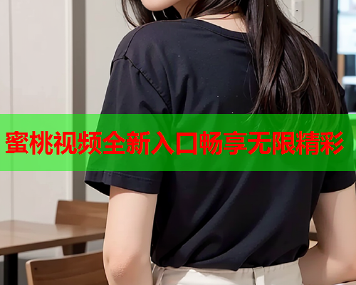 蜜桃视频全新入口畅享无限精彩