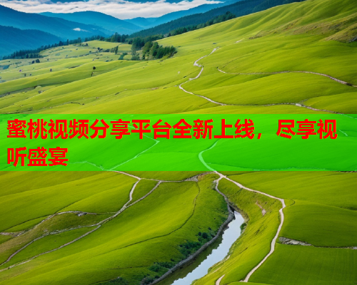 蜜桃视频分享平台全新上线，尽享视听盛宴