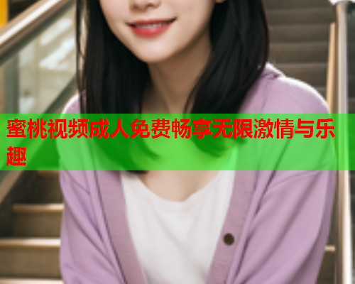 蜜桃视频成人免费畅享无限激情与乐趣